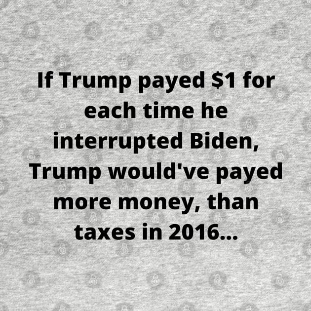 If Trump Payed $1 For Each Time He Interrupted Biden, Trump Would've Payed More Money Than Taxes In 2016 by Mads' Store